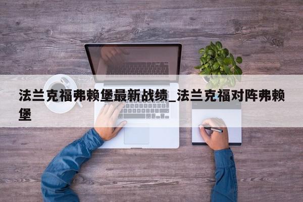 法兰克福弗赖堡最新战绩_法兰克福对阵弗赖堡