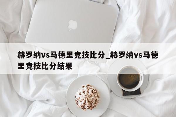 赫罗纳vs马德里竞技比分_赫罗纳vs马德里竞技比分结果