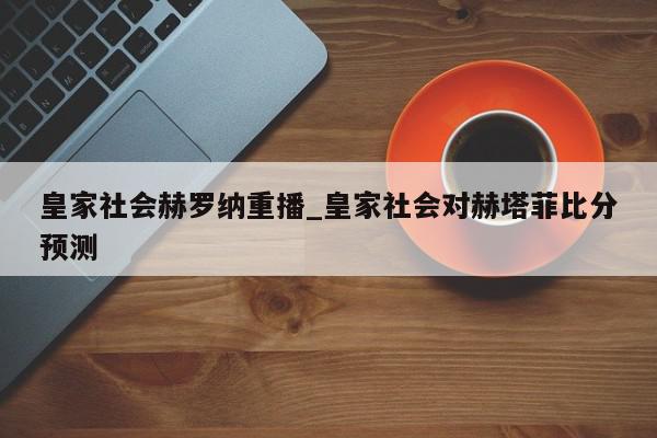 皇家社会赫罗纳重播_皇家社会对赫塔菲比分预测