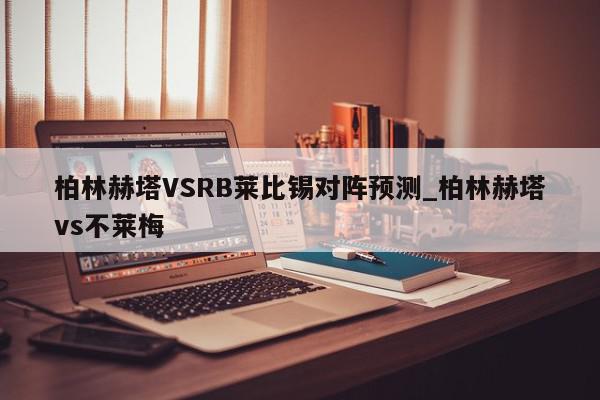 柏林赫塔VSRB莱比锡对阵预测_柏林赫塔vs不莱梅