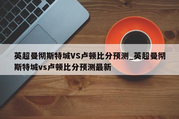 英超曼彻斯特城VS卢顿比分预测