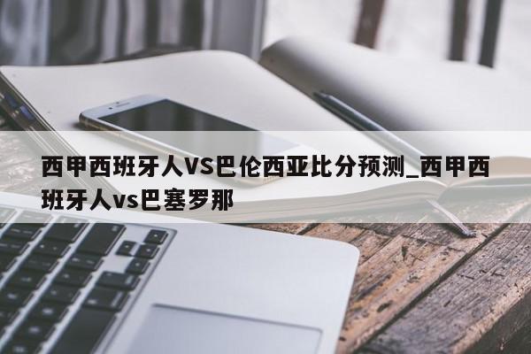 西甲西班牙人VS巴伦西亚比分预测_西甲西班牙人vs巴塞罗那