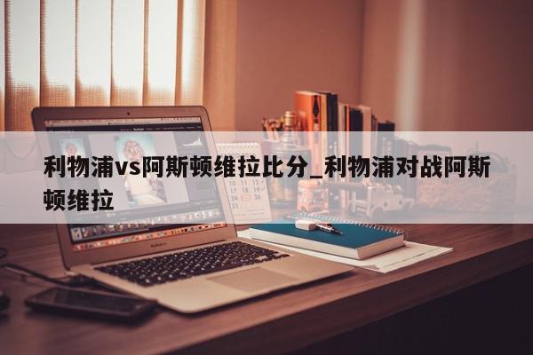 利物浦vs阿斯顿维拉比分