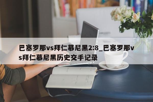 巴塞罗那vs拜仁慕尼黑2:8_巴塞罗那vs拜仁慕尼黑历史交手记录