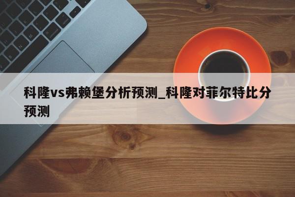 科隆vs弗赖堡分析预测